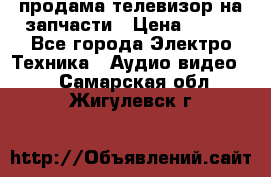 продама телевизор на запчасти › Цена ­ 500 - Все города Электро-Техника » Аудио-видео   . Самарская обл.,Жигулевск г.